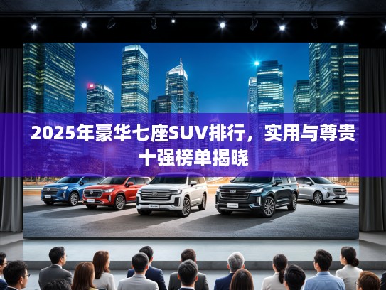 2025年豪华七座SUV排行，实用与尊贵十强榜单揭晓