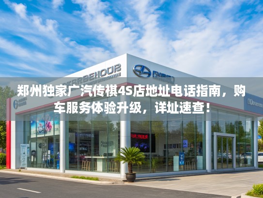 郑州独家广汽传祺4S店地址电话指南，购车服务体验升级，详址速查！