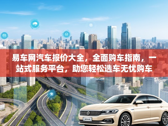 易车网汽车报价大全，全面购车指南，一站式服务平台，助您轻松选车无忧购车