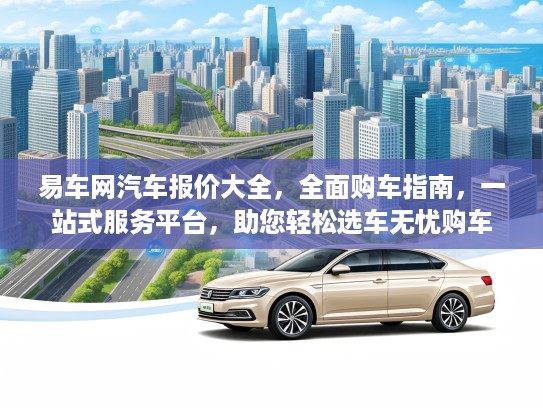 易车网汽车报价大全，全面购车指南，一站式服务平台，助您轻松选车无忧购车