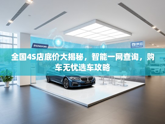 全国4S店底价大揭秘，智能一网查询，购车无忧选车攻略