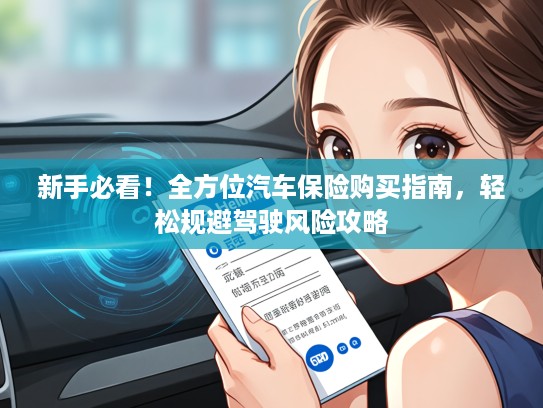 新手必看！全方位汽车保险购买指南，轻松规避驾驶风险攻略