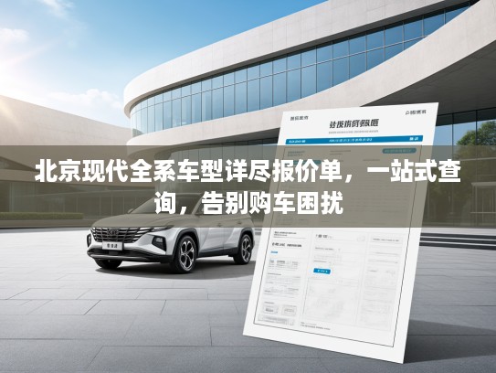 北京现代全系车型详尽报价单，一站式查询，告别购车困扰