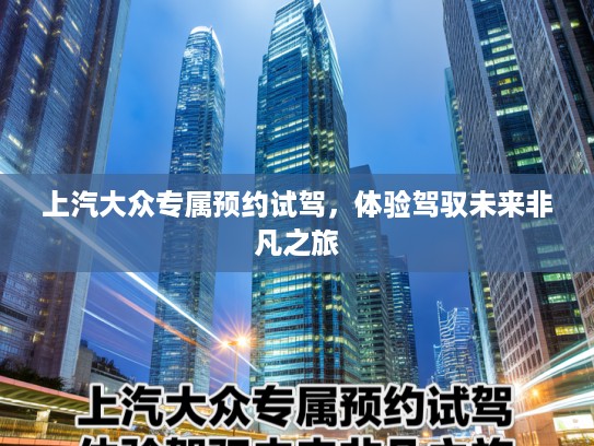 上汽大众专属预约试驾，体验驾驭未来非凡之旅
