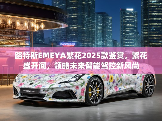路特斯EMEYA繁花2025款鉴赏，繁花盛开间，领略未来智能驾控新风尚