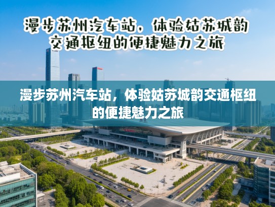 漫步苏州汽车站，体验姑苏城韵交通枢纽的便捷魅力之旅