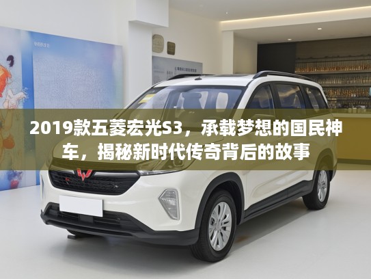 2019款五菱宏光S3，承载梦想的国民神车，揭秘新时代传奇背后的故事