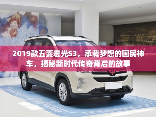 2019款五菱宏光S3，承载梦想的国民神车，揭秘新时代传奇背后的故事