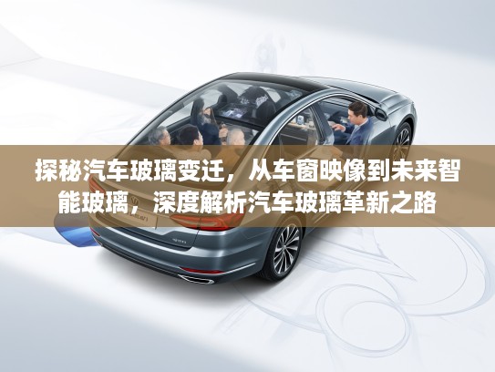 探秘汽车玻璃变迁，从车窗映像到未来智能玻璃，深度解析汽车玻璃革新之路