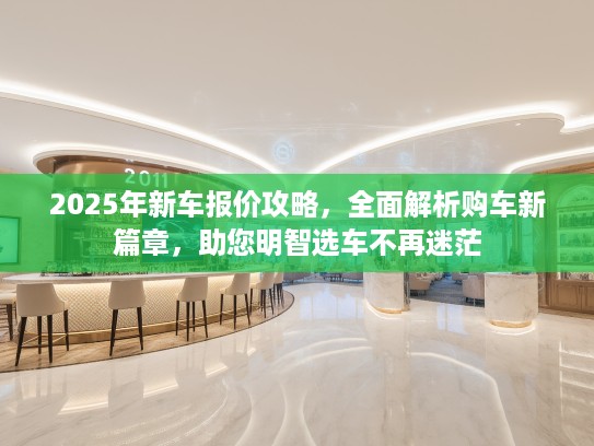 2025年新车报价攻略，全面解析购车新篇章，助您明智选车不再迷茫