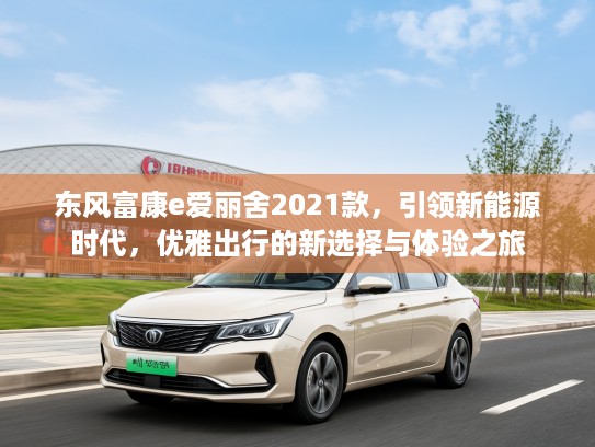 东风富康e爱丽舍2021款，引领新能源时代，优雅出行的新选择与体验之旅
