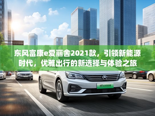 东风富康e爱丽舍2021款，引领新能源时代，优雅出行的新选择与体验之旅