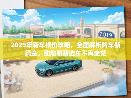 2025年新车报价攻略，全面解析购车新篇章，助您明智选车不再迷茫