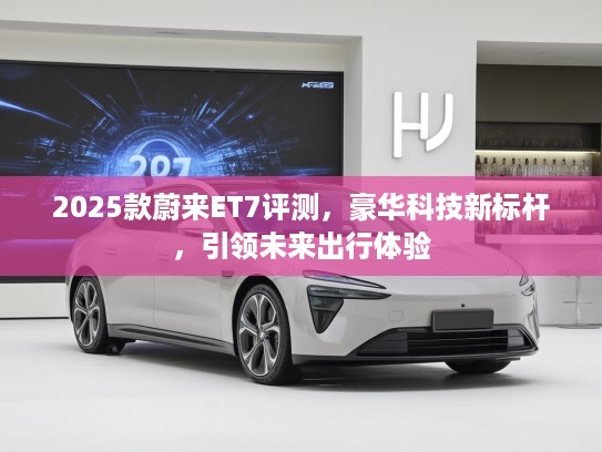 2025款蔚来ET7评测，豪华科技新标杆，引领未来出行体验