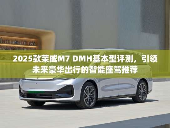 2025款荣威M7 DMH基本型评测，引领未来豪华出行的智能座驾推荐