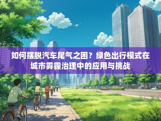 如何摆脱汽车尾气之困？绿色出行模式在城市雾霾治理中的应用与挑战