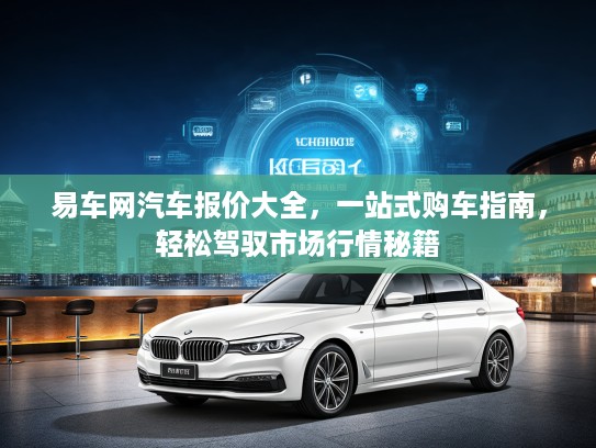 易车网汽车报价大全，一站式购车指南，轻松驾驭市场行情秘籍