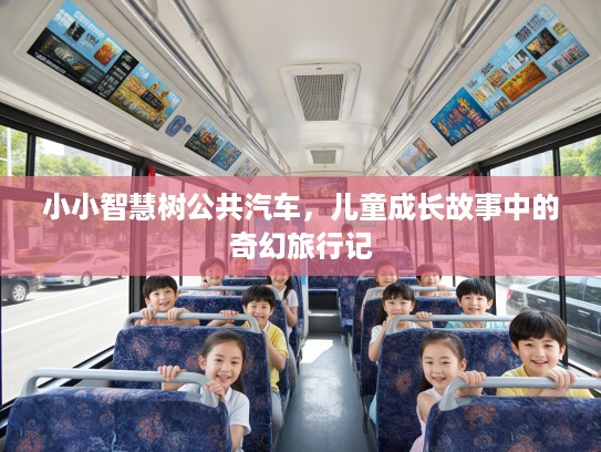 小小智慧树公共汽车，儿童成长故事中的奇幻旅行记