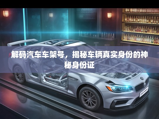 解码汽车车架号，揭秘车辆真实身份的神秘身份证