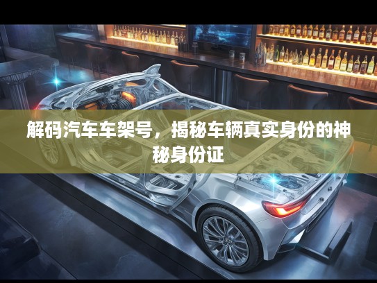 解码汽车车架号，揭秘车辆真实身份的神秘身份证