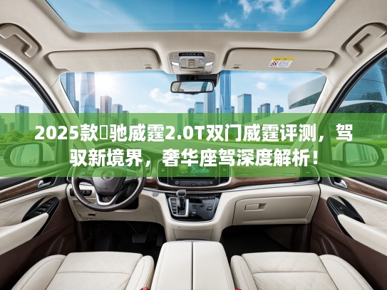 2025款焜驰威霆2.0T双门威霆评测，驾驭新境界，奢华座驾深度解析！