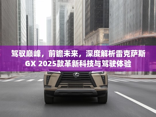 驾驭巅峰，前瞻未来，深度解析雷克萨斯GX 2025款革新科技与驾驶体验