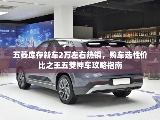 五菱库存新车2万左右热销，购车选性价比之王五菱神车攻略指南