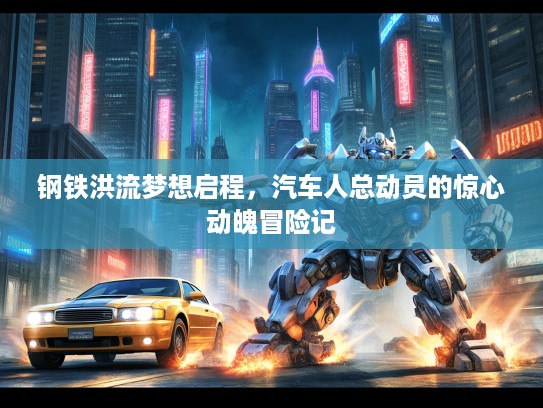 钢铁洪流梦想启程，汽车人总动员的惊心动魄冒险记