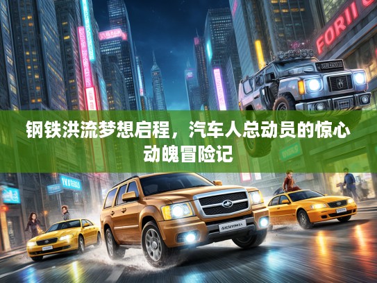 钢铁洪流梦想启程，汽车人总动员的惊心动魄冒险记