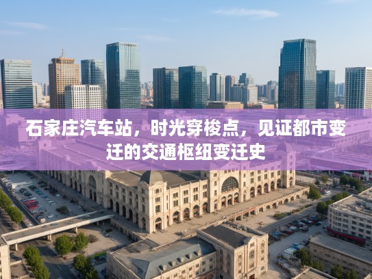 石家庄汽车站，时光穿梭点，见证都市变迁的交通枢纽变迁史
