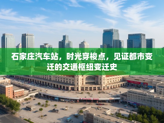 石家庄汽车站，时光穿梭点，见证都市变迁的交通枢纽变迁史