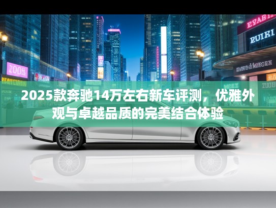 2025款奔驰14万左右新车评测，优雅外观与卓越品质的完美结合体验