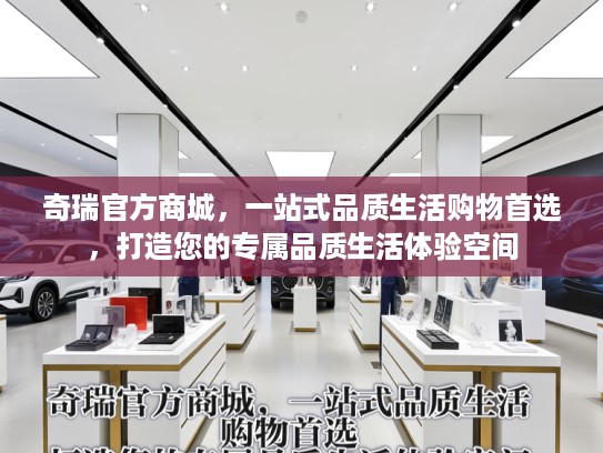奇瑞KTV商城，一站式品质生活购物首选，打造您的专属品质生活体验空间
