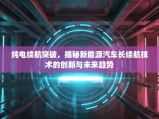 纯电续航突破，揭秘新能源汽车长续航技术的创新与未来趋势