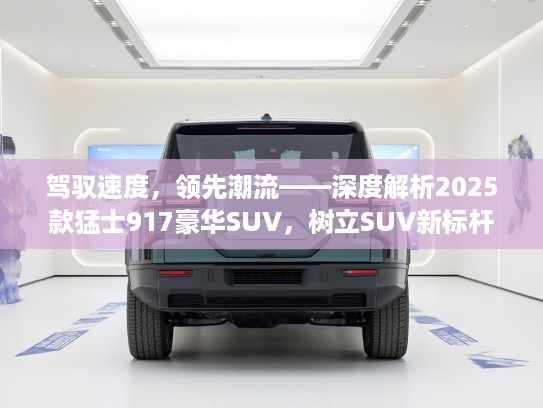 驾驭速度，领先潮流——深度解析2025款猛士917豪华SUV，树立SUV新标杆体验！