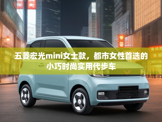 五菱宏光mini女士款，都市女性首选的小巧时尚实用代步车