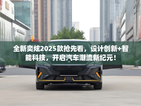 全新奕炫2025款抢先看，设计创新+智能科技，开启汽车潮流新纪元！