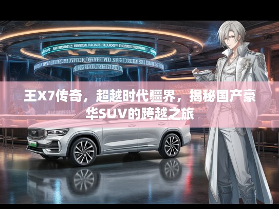 王X7传奇，超越时代疆界，揭秘国产豪华SUV的跨越之旅