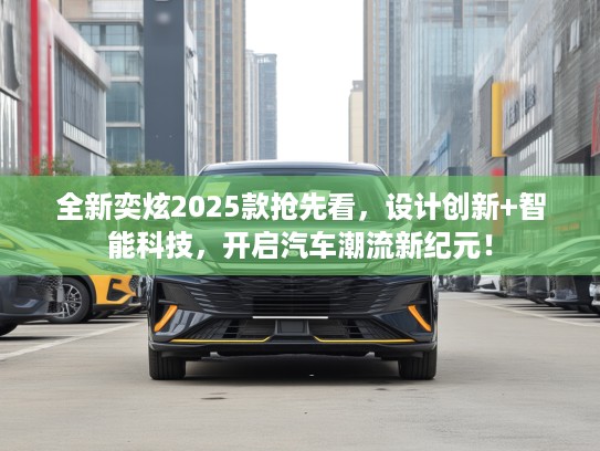 全新奕炫2025款抢先看，设计创新+智能科技，开启汽车潮流新纪元！
