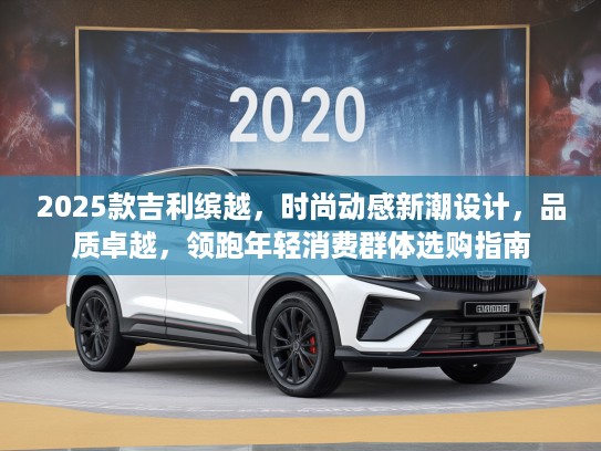 2025款吉利缤越，时尚动感新潮设计，品质卓越，领跑年轻消费群体选购指南