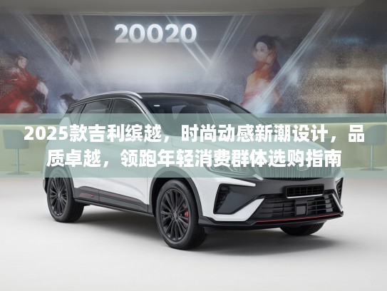 2025款吉利缤越，时尚动感新潮设计，品质卓越，领跑年轻消费群体选购指南