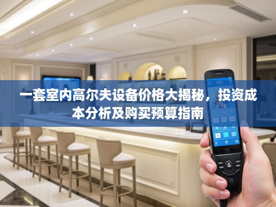 一套室内高尔夫设备价格大揭秘，投资成本分析及购买预算指南