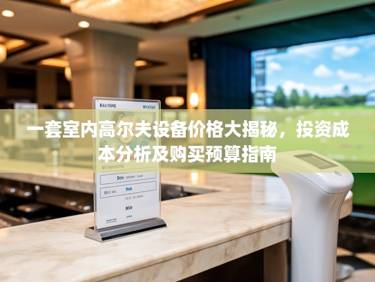 一套室内高尔夫设备价格大揭秘，投资成本分析及购买预算指南