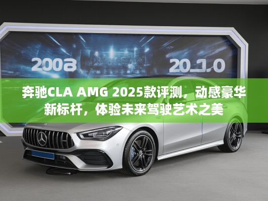 奔驰CLA AMG 2025款评测，动感豪华新标杆，体验未来驾驶艺术之美