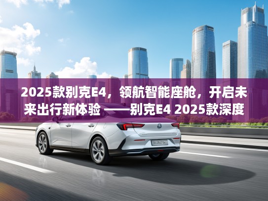 2025款别克E4，领航智能座舱，开启未来出行新体验 ——别克E4 2025款深度解析