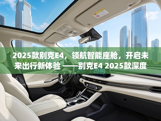 2025款别克E4，领航智能座舱，开启未来出行新体验 ——别克E4 2025款深度解析