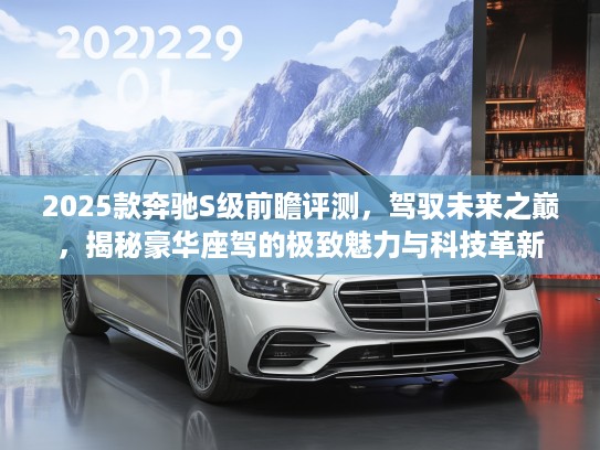 2025款奔驰S级前瞻评测，驾驭未来之巅，揭秘豪华座驾的极致魅力与科技革新