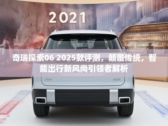 奇瑞探索06 2025款评测，颠覆传统，智能出行新风尚引领者解析