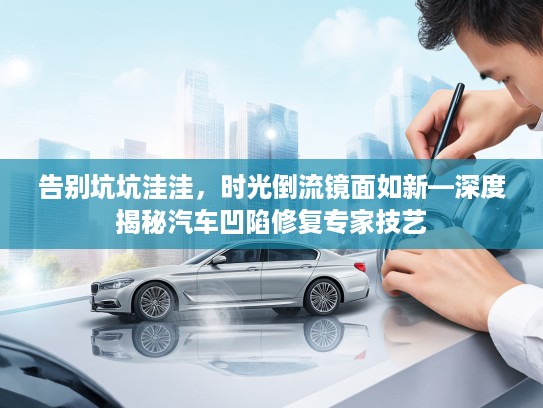 告别坑坑洼洼，时光倒流镜面如新—深度揭秘汽车凹陷修复专家技艺