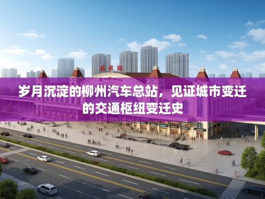 岁月沉淀的柳州汽车总站，见证城市变迁的交通枢纽变迁史
